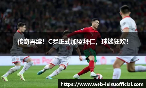 传奇再续！C罗正式加盟拜仁，球迷狂欢！