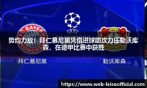 势均力敌！拜仁慕尼黑凭借进球助攻力压勒沃库森，在德甲比赛中获胜