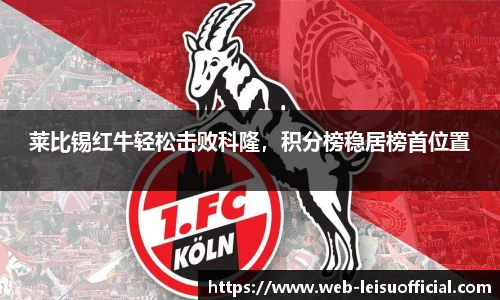 莱比锡红牛轻松击败科隆，积分榜稳居榜首位置