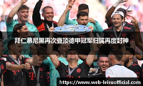 拜仁慕尼黑再次登顶德甲冠军归属再度封神