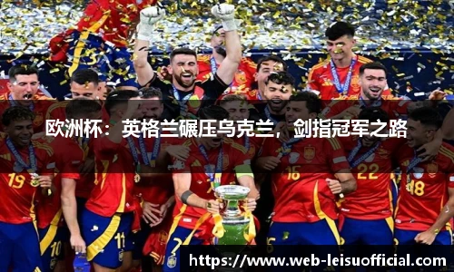 欧洲杯：英格兰碾压乌克兰，剑指冠军之路