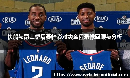 快船与爵士季后赛精彩对决全程录像回顾与分析