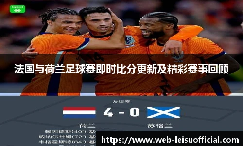 法国与荷兰足球赛即时比分更新及精彩赛事回顾