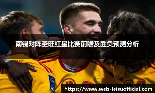 南锡对阵圣旺红星比赛前瞻及胜负预测分析