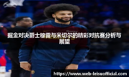 掘金对决爵士穆雷与米切尔的精彩对抗赛分析与展望