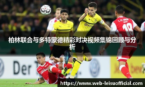柏林联合与多特蒙德精彩对决视频集锦回顾与分析