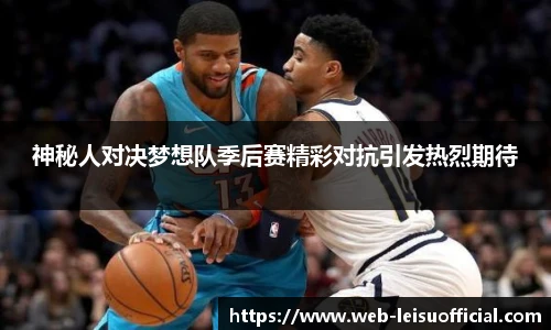 神秘人对决梦想队季后赛精彩对抗引发热烈期待