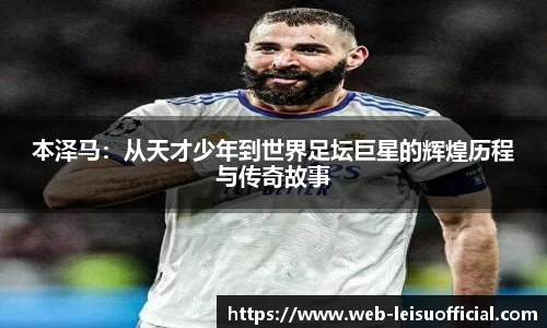 本泽马：从天才少年到世界足坛巨星的辉煌历程与传奇故事