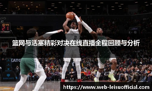 篮网与活塞精彩对决在线直播全程回顾与分析